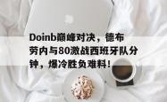 关于Doinb巅峰对决，德布劳内与80激战西班牙队分钟，爆冷胜负难料！的信息